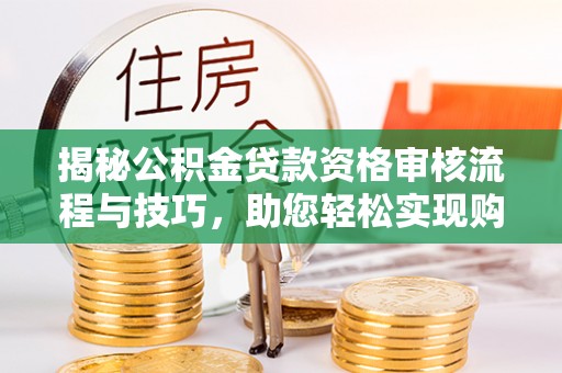 保亭揭秘公积金贷款资格审核流程与技巧，助您轻松实现购房梦想
