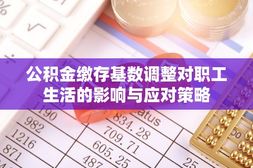 乌审旗公积金缴存基数调整对职工生活的影响与应对策略